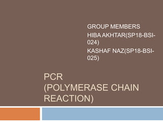 PCR
(POLYMERASE CHAIN
REACTION)
GROUP MEMBERS
HIBA AKHTAR(SP18-BSI-
024)
KASHAF NAZ(SP18-BSI-
025)
 