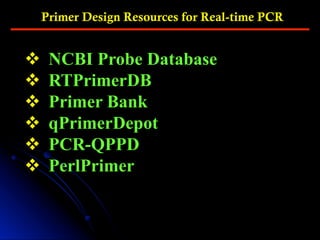 Primer Design Resources for Real-time PCR
v  NCBI Probe Database
v  RTPrimerDB
v  Primer Bank
v  qPrimerDepot
v  PCR-QPPD
v  PerlPrimer
 
