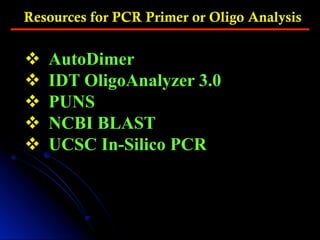 Resources for PCR Primer or Oligo Analysis
v  AutoDimer
v  IDT OligoAnalyzer 3.0
v  PUNS
v  NCBI BLAST
v  UCSC In-Silico PCR
 
