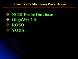 Resources for Microarray Probe Design
v  NCBI Probe Database
v  OligoWiz 2.0
v  ROSO
v  YODA
 