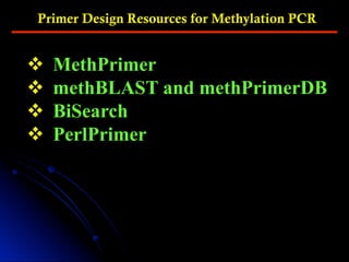 Primer Design Resources for Methylation PCR
v  MethPrimer
v  methBLAST and methPrimerDB
v  BiSearch
v  PerlPrimer
 