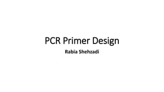 PCR Primer Design
Rabia Shehzadi
 
