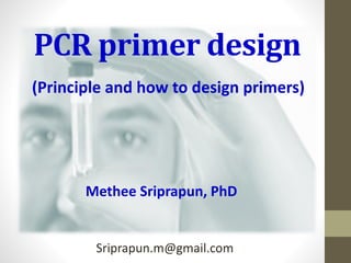 PCR primer design
Methee Sriprapun, PhD
(Principle and how to design primers)
Sriprapun.m@gmail.com
 
