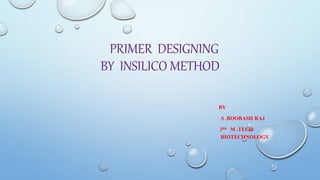 PRIMER DESIGNING
BY INSILICO METHOD
BY
S .BOOBASH RAJ
3RD M .TECH
BIOTECHNOLOGY
 