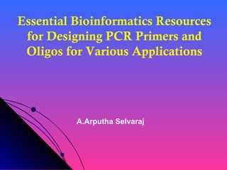 Essential Bioinformatics Resources
for Designing PCR Primers and
Oligos for Various Applications
A.Arputha Selvaraj
 