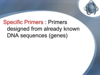 Specific Primers : Primers
designed from already known
DNA sequences (genes)
 