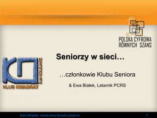 Seniorzy w sieci…

                     …członkowie Klubu Seniora
                           & Ewa Białek, Latarnik PCRS




Ewa Białek, www.ewa.bicom.pl/pcrs                        1
 
