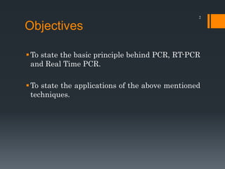 Objectives
To state the basic principle behind PCR, RT-PCR
and Real Time PCR.
To state the applications of the above mentioned
techniques.
2
 