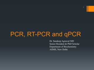 PCR, RT-PCR and qPCR
1
Dr. Sandeep Agrawal MD
Senior Resident & PhD Scholar
Department of Biochemistry
AIIMS, New Delhi
 