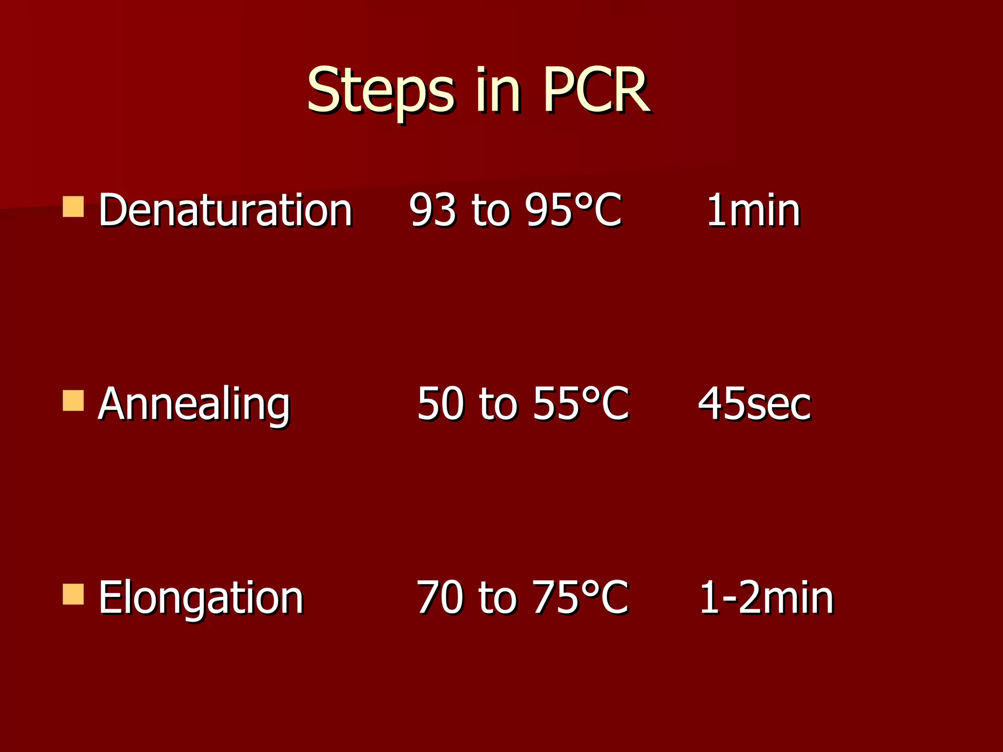 Steps in PCR Denaturation  93 to 95°C  1min Annealing  50 to 55°C  45sec Elongation  70 to 75°C  1-2min 