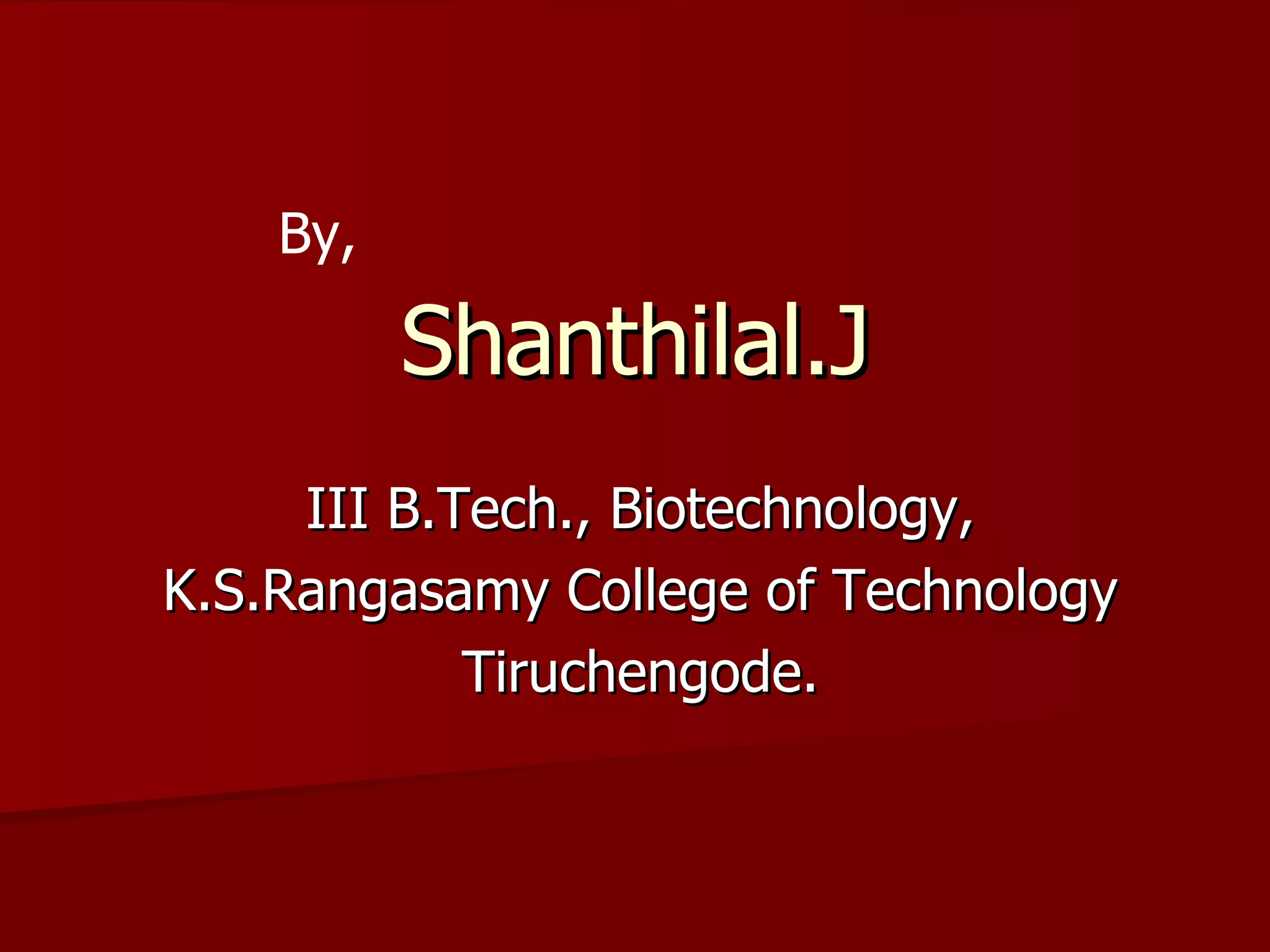 Shanthilal.J III B.Tech., Biotechnology, K.S.Rangasamy College of Technology Tiruchengode. By, 