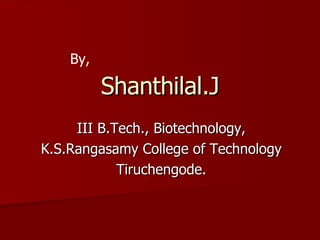 Shanthilal.J III B.Tech., Biotechnology, K.S.Rangasamy College of Technology Tiruchengode. By, 