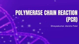 POLYMERASE CHAIN REACTION
(PCR)
Shreyaskumar Jitendra Patel
 