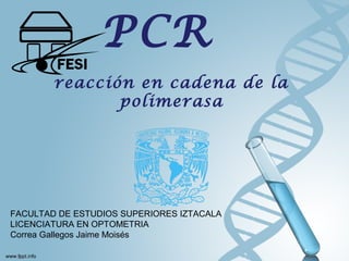 PCR
reacción en cadena de la
polimerasa
FACULTAD DE ESTUDIOS SUPERIORES IZTACALA
LICENCIATURA EN OPTOMETRIA
Correa Gallegos Jaime Moisés
 