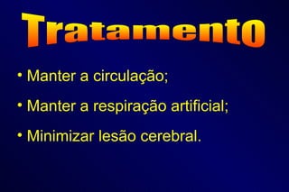Tratamento Manter a circulação; Manter a respiração artificial; Minimizar lesão cerebral. 