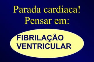 Parada cardiaca! Pensar em: FIBRILAÇÃO VENTRICULAR 