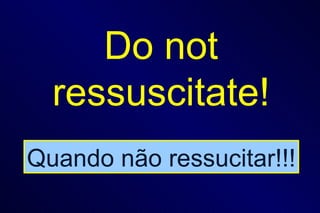 Do not ressuscitate! Quando não ressucitar!!! 