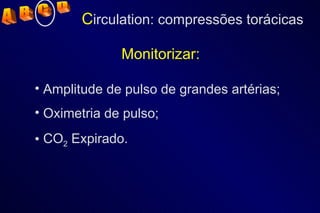 Monitorizar: Amplitude de pulso de grandes artérias; Oximetria de pulso; CO 2  Expirado. C irculation: compressões torácicas A  B  C  D 