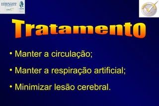 Tratamento Manter a circulação; Manter a respiração artificial; Minimizar lesão cerebral. 