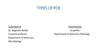 TYPES Of PCR
Submitted to Submitted by
Dr. Nagendra Reddy G.swetha
Assistant professor Department of Veterinary Pathology
Department of Veterinary
Microbiology
 