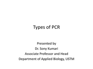 Types of PCR
Presented by
Dr. Sony Kumari
Associate Professor and Head
Department of Applied Biology, USTM
 