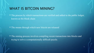 WHAT IS BITCOIN MINING?
• The process by which transactions are verified and added to the public ledger,
known as the bloc...