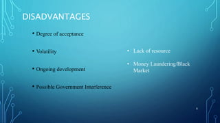DISADVANTAGES
• Degree of acceptance
• Volatility
• Ongoing development
• Possible Government Interference
• Lack of resou...
