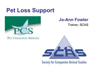 Pet Loss Support
Jo-Ann Fowler
Trainer, SCAS

 