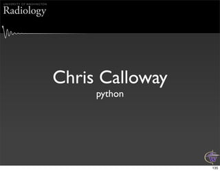 U N I V E R S I T Y O F WA S H I N G TO N


Radiology




                                            Chris Calloway
     ...