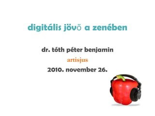 digitális jövő a zenében
dr. tóth péter benjamin
artisjus
2010. november 26.
 