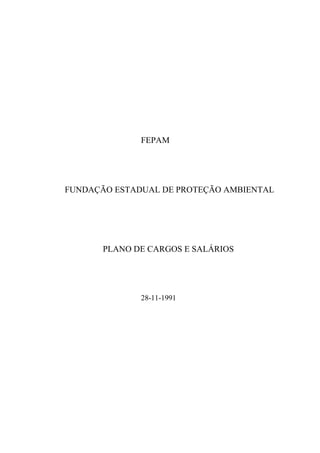 FEPAM
FUNDAÇÃO ESTADUAL DE PROTEÇÃO AMBIENTAL
PLANO DE CARGOS E SALÁRIOS
28-11-1991
 