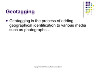 Geotagging Geotagging is the process of adding geographical identification to various media such as photographs….  