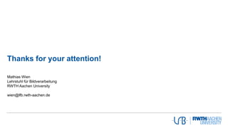 Thanks for your attention!
Mathias Wien
Lehrstuhl für Bildverarbeitung
RWTH Aachen University
wien@lfb.rwth-aachen.de
 