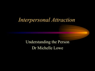 Interpersonal Attraction
Understanding the Person
Dr Michelle Lowe
 