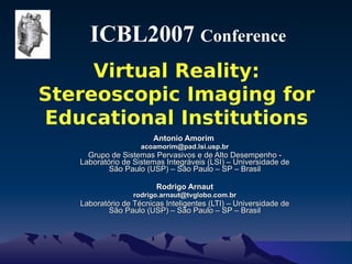ICBL2007  Conference   ,[object Object],[object Object],[object Object],[object Object],[object Object],[object Object],Virtual Reality: Stereoscopic Imaging for Educational Institutions 