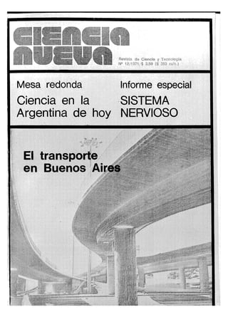 ""^BBMHI
Reviüta cía Ciencia y Tecnología
12/1 ^71, $ 3.50 fS '¿ñU a!ñ.)
Mesa redonda Informe especial
Ciencia en la SISTEMA
Argentina de hoy NERVIOSO
El transporte
en Buenos Aires
 