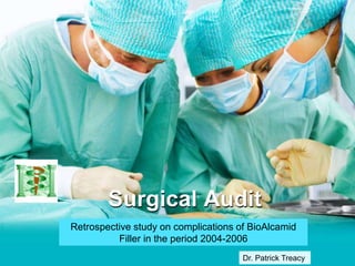 Surgical Audit
Retrospective study on complications of BioAlcamid
Filler in the period 2004-2006
Dr. Patrick Treacy
 