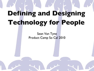 Defining and Designing
Technology for People
          Sean Van Tyne
     Product Camp So Cal 2010
 