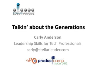 Talkin’ about the Generations
           Carly Anderson
Leadership Skills for Tech Professionals
      carly@stellarleader.com
 