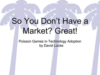 So You Don’t Have a Market? Great! Poisson Games in Technology Adoptionby David Locke 