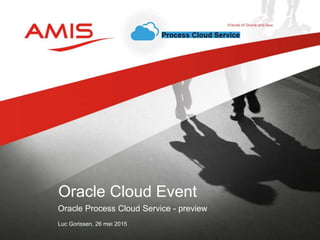 Oracle Process Cloud Service - preview
Luc Gorissen, 26 mei 2015
Oracle Cloud Event
 