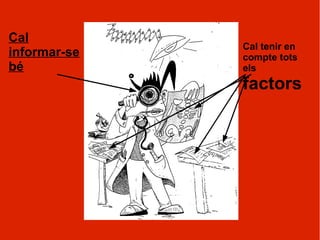 Cal
              Cal tenir en
informar-se   compte tots
bé            els
              factors
 