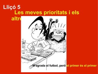 Lliçó 5
     Les meves prioritats i els
    altres




           - M'agrada el futbol, però el primer és el primer
 