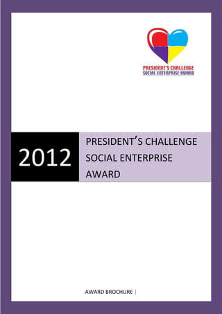 PRESIDENT’S CHALLENGE
2012   SOCIAL ENTERPRISE
       AWARD




       AWARD BROCHURE |
 