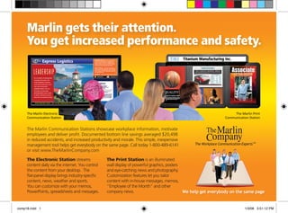 Marlin gets their attention.
     You get increased performance and safety.




     The Marlin Electronic                                                                                             The Marlin Print
     Communication Station                                                                                        Communication Station


     The Marlin Communication Stations showcase workplace information, motivate
     employees and deliver profit. Documented bottom line savings averaged $20,498
     in reduced accidents, and increased productivity and morale. This simple, inexpensive
     management tool helps get everybody on the same page. Call today 1-800-489-6141            The Workplace Communication Experts TM
     or visit www.TheMarlinCompany.com

     The Electronic Station streams                The Print Station is an illuminated
     content daily via the internet. You control   wall display of powerful graphics, posters
     the content from your desktop. The            and eye-catching news and photography.
     flat-panel display brings industry-specific   Customization features let you tailor
     content, news, weather and sports.            content with in-house messages, memos,
     You can customize with your memos,            “Employee of the Month” and other
     PowerPoints, spreadsheets and messages.       company news.                              We help get everybody on the same page


comp18.indd 1                                                                                                                  1/3/08 3:51:12 PM
 