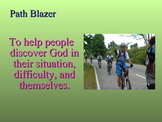 Path Blazer To help people discover God in their situation, difficulty, and themselves. 