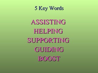 5 Key Words ASSISTING  HELPING  SUPPORTING  GUIDING  BOOST  