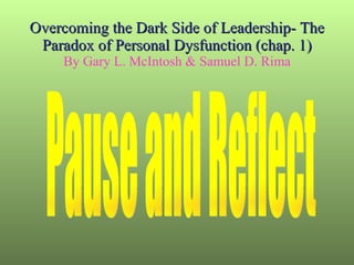 Overcoming the Dark Side of Leadership- The Paradox of Personal Dysfunction (chap. 1) By Gary L. McIntosh & Samuel D. Rima Pause and Reflect 