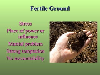 Fertile Ground Stress Place of power or influence Marital problem Strong temptation No accountability 