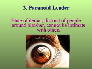 3. Paranoid Leader State of denial, distrust of people around him/her, cannot be intimate with others 